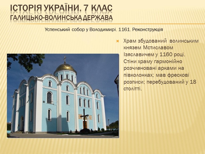 ІСТОРІЯ УКРАЇНИ. 7 КЛАС Галицько-Волинська держава   Храм збудований  волинським князем Мстиславом